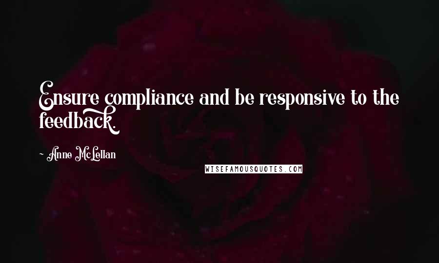 Anne McLellan quotes: Ensure compliance and be responsive to the feedback.