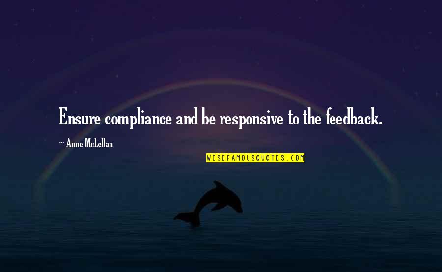 Anne Mclellan Quotes By Anne McLellan: Ensure compliance and be responsive to the feedback.