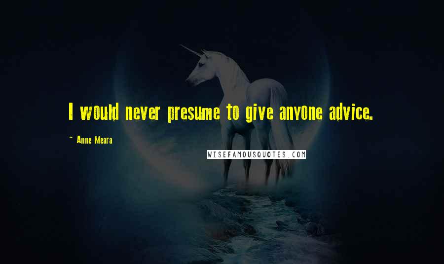 Anne Meara quotes: I would never presume to give anyone advice.