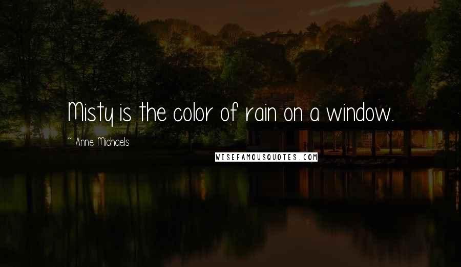 Anne Michaels quotes: Misty is the color of rain on a window.