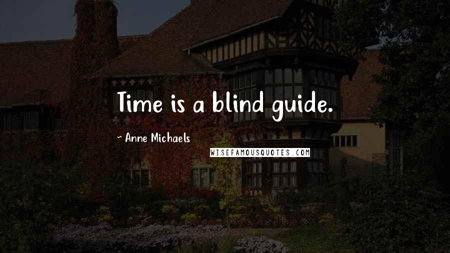 Anne Michaels quotes: Time is a blind guide.