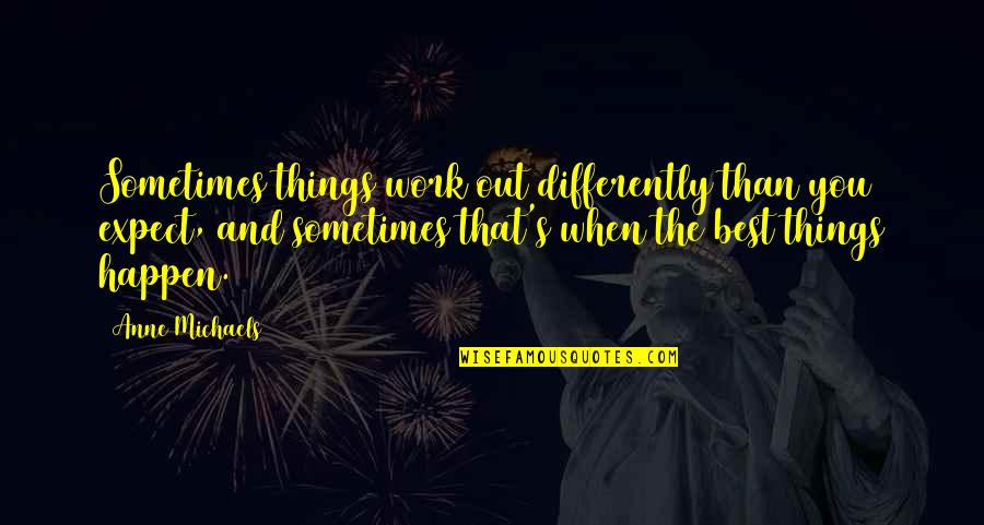 Anne Michaels Quotes By Anne Michaels: Sometimes things work out differently than you expect, Anne Michaels Quotes By Anne Michaels: Sometimes things work out differently than you expect,