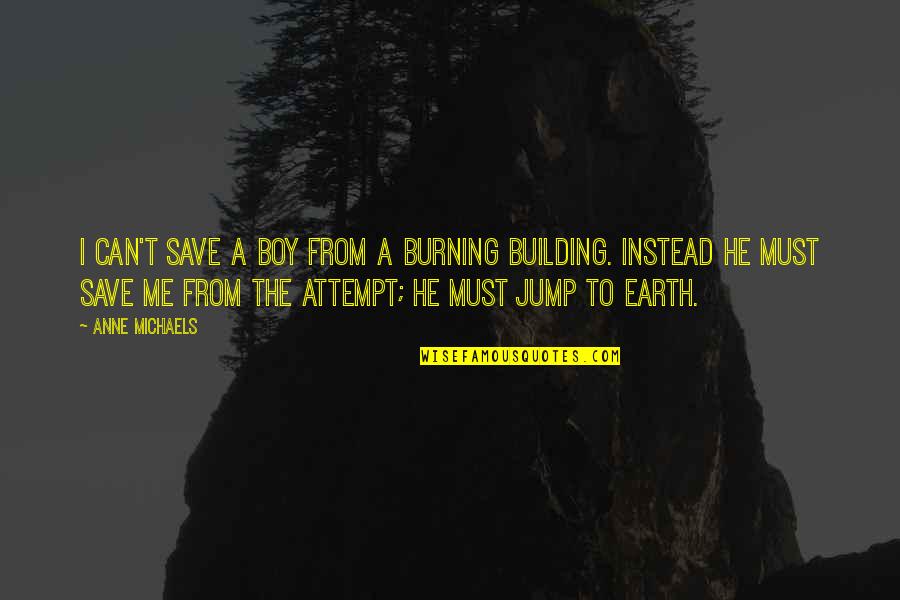 Anne Michaels Quotes By Anne Michaels: I can't save a boy from a burning Anne Michaels Quotes By Anne Michaels: I can't save a boy from a burning