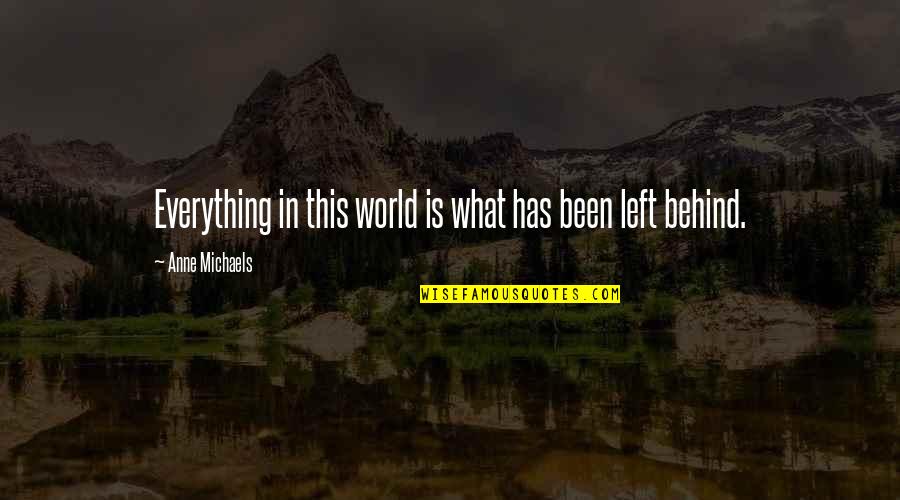 Anne Michaels Quotes By Anne Michaels: Everything in this world is what has been Anne Michaels Quotes By Anne Michaels: Everything in this world is what has been