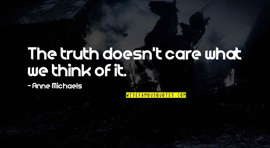 Anne Michaels Quotes By Anne Michaels: The truth doesn't care what we think of Anne Michaels Quotes By Anne Michaels: The truth doesn't care what we think of