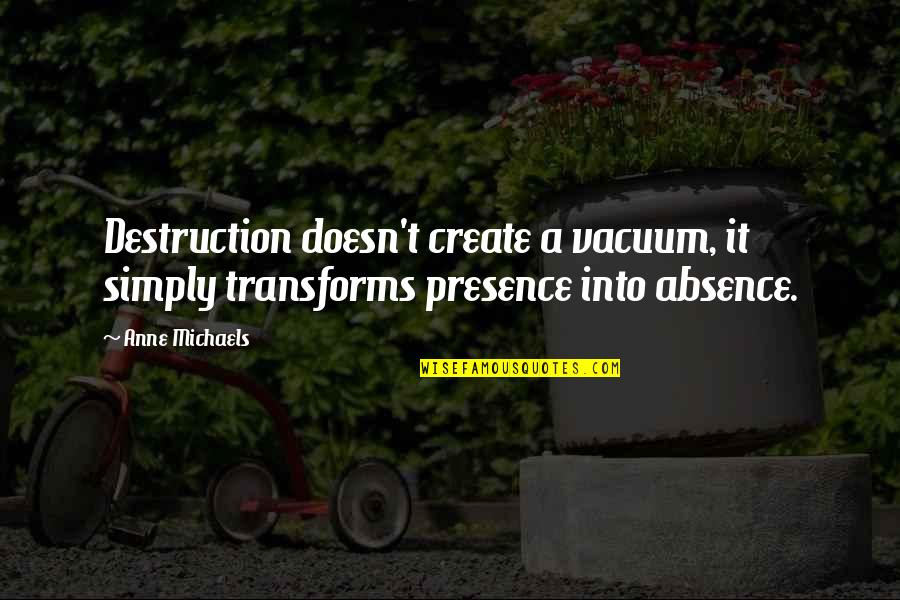 Anne Michaels Quotes By Anne Michaels: Destruction doesn't create a vacuum, it simply transforms