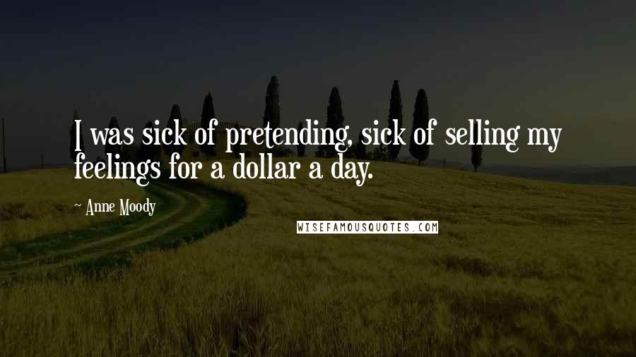 Anne Moody quotes: I was sick of pretending, sick of selling my feelings for a dollar a day.