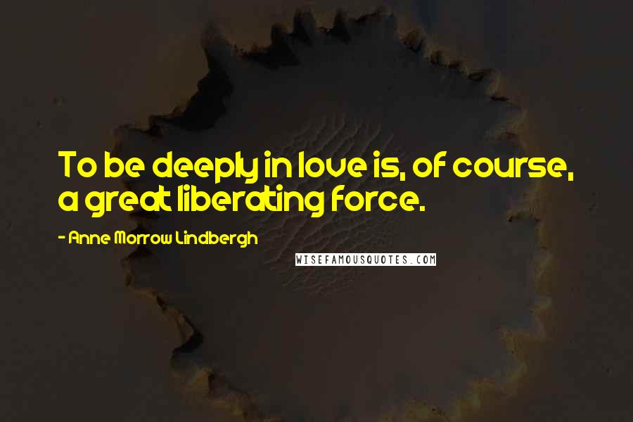 Anne Morrow Lindbergh quotes: To be deeply in love is, of course, a great liberating force.