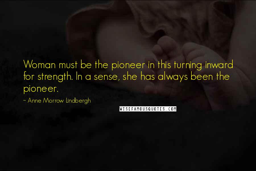 Anne Morrow Lindbergh quotes: Woman must be the pioneer in this turning inward for strength. In a sense, she has always been the pioneer. Anne Morrow Lindbergh quotes: Woman must be the pioneer in this turning inward for strength. In a sense, she has always been the pioneer.