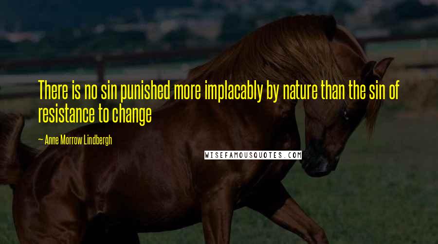 Anne Morrow Lindbergh quotes: There is no sin punished more implacably by nature than the sin of resistance to change