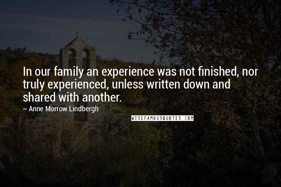 Anne Morrow Lindbergh quotes: In our family an experience was not finished, nor truly experienced, unless written down and shared with another.