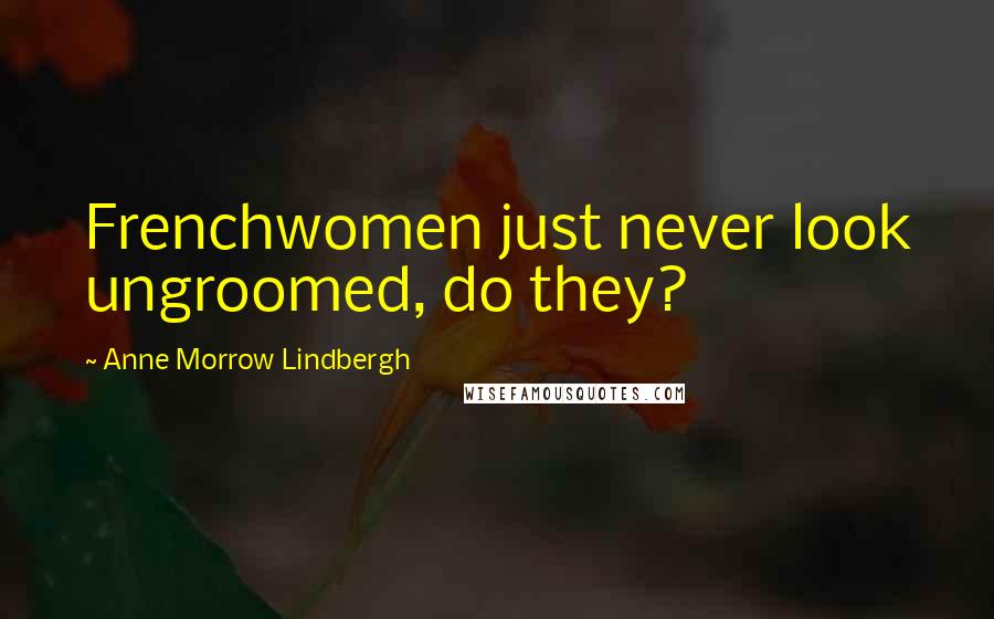 Anne Morrow Lindbergh quotes: Frenchwomen just never look ungroomed, do they?