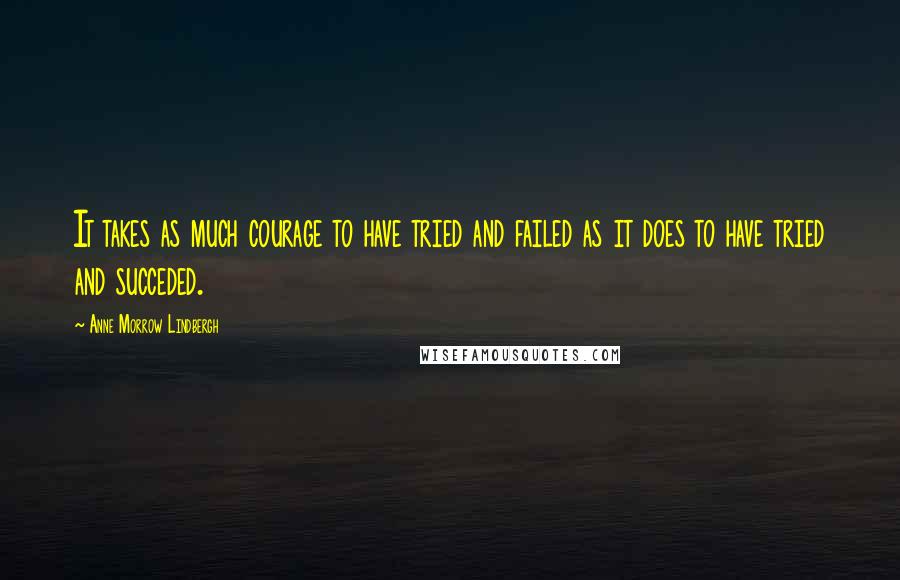 Anne Morrow Lindbergh quotes: It takes as much courage to have tried and failed as it does to have tried and succeded.