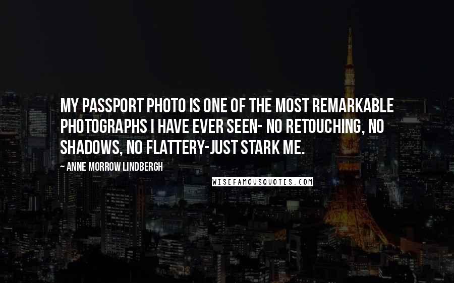 Anne Morrow Lindbergh quotes: My passport photo is one of the most remarkable photographs I have ever seen- no retouching, no shadows, no flattery-just stark me.