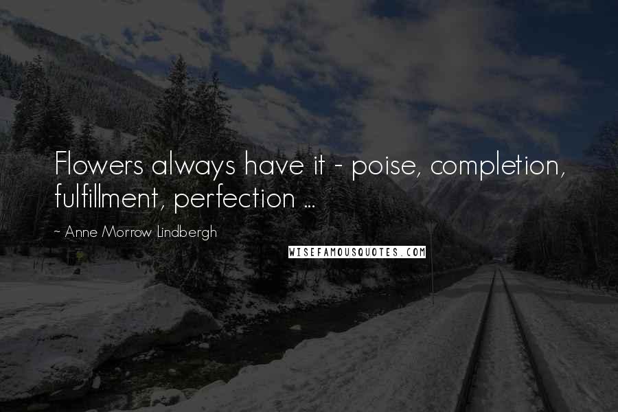 Anne Morrow Lindbergh quotes: Flowers always have it - poise, completion, fulfillment, perfection ...