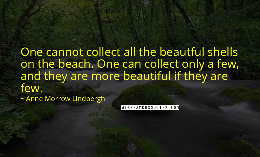 Anne Morrow Lindbergh quotes: One cannot collect all the beautful shells on the beach. One can collect only a few, and they are more beautiful if they are few.