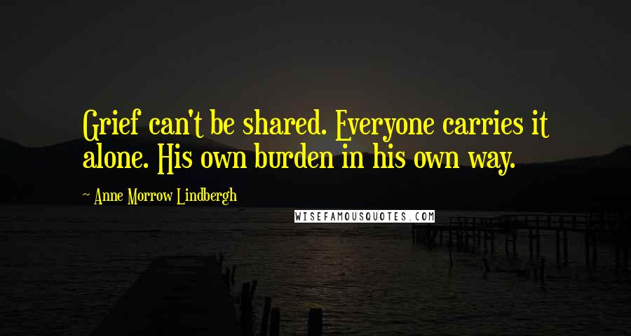Anne Morrow Lindbergh quotes: Grief can't be shared. Everyone carries it alone. His own burden in his own way.