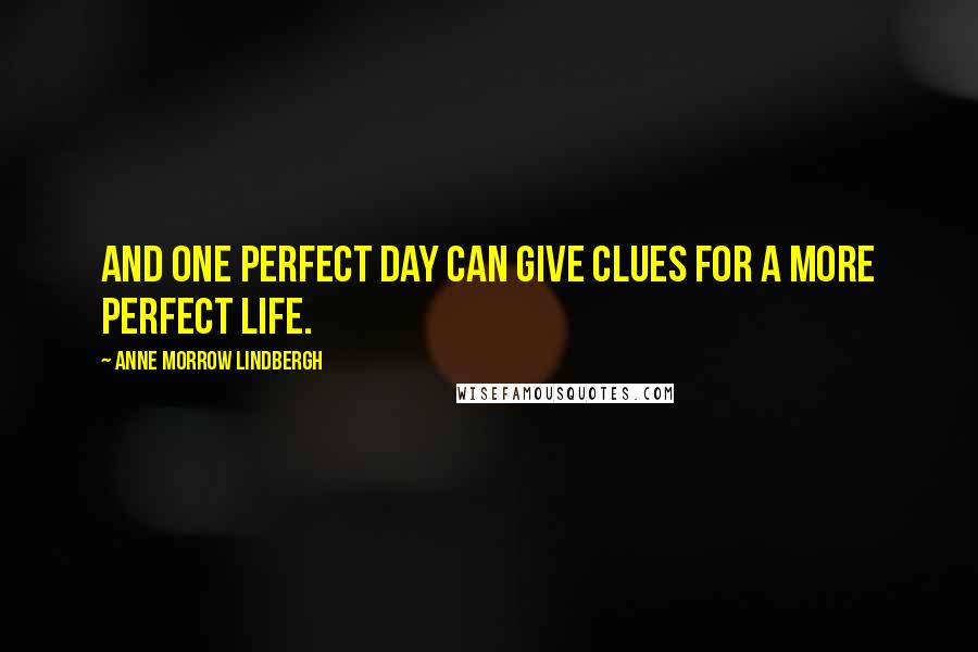 Anne Morrow Lindbergh quotes: And one perfect day can give clues for a more perfect life.