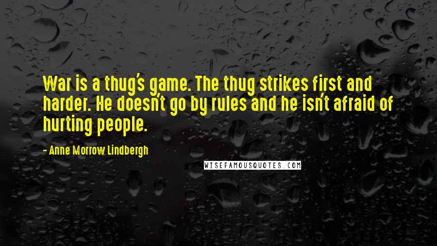 Anne Morrow Lindbergh quotes: War is a thug's game. The thug strikes first and harder. He doesn't go by rules and he isn't afraid of hurting people.