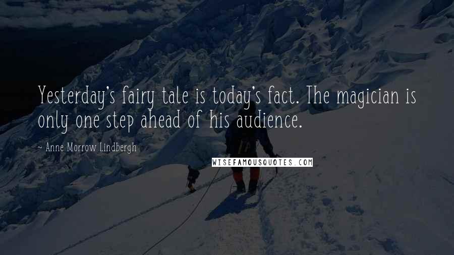 Anne Morrow Lindbergh quotes: Yesterday's fairy tale is today's fact. The magician is only one step ahead of his audience.