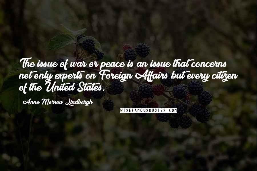 Anne Morrow Lindbergh quotes: The issue of war or peace is an issue that concerns not only experts on Foreign Affairs but every citizen of the United States.