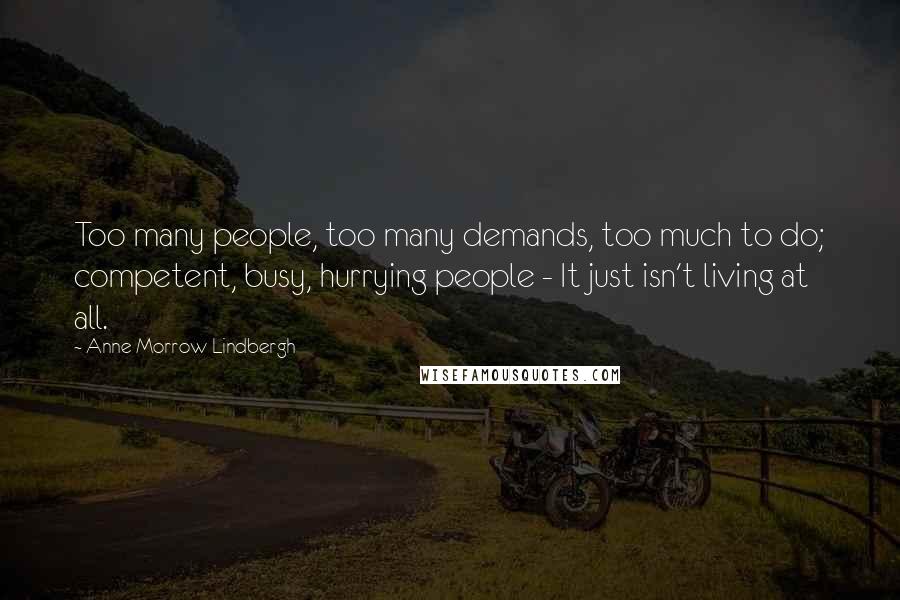 Anne Morrow Lindbergh quotes: Too many people, too many demands, too much to do; competent, busy, hurrying people - It just isn't living at all. Anne Morrow Lindbergh quotes: Too many people, too many demands, too much to do; competent, busy, hurrying people - It just isn't living at all.