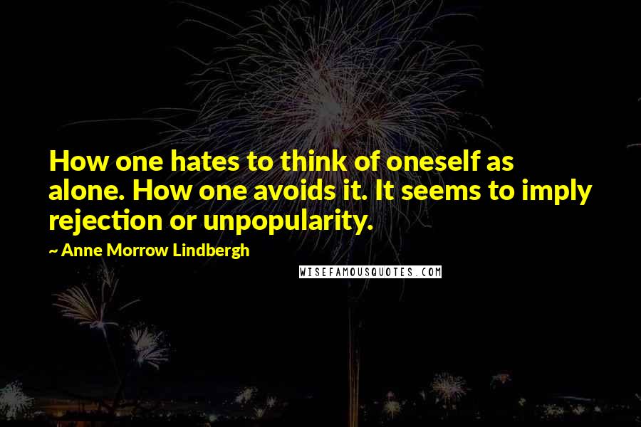 Anne Morrow Lindbergh quotes: How one hates to think of oneself as alone. How one avoids it. It seems to imply rejection or unpopularity. Anne Morrow Lindbergh quotes: How one hates to think of oneself as alone. How one avoids it. It seems to imply rejection or unpopularity.