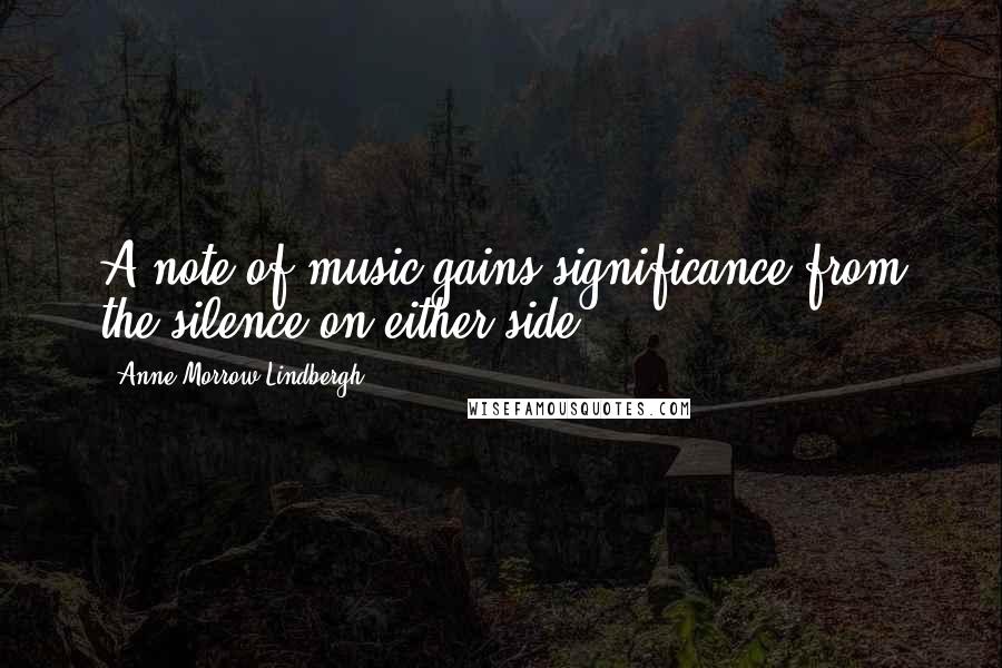 Anne Morrow Lindbergh quotes: A note of music gains significance from the silence on either side.
