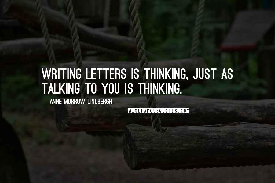 Anne Morrow Lindbergh quotes: Writing letters is thinking, just as talking to you is thinking.