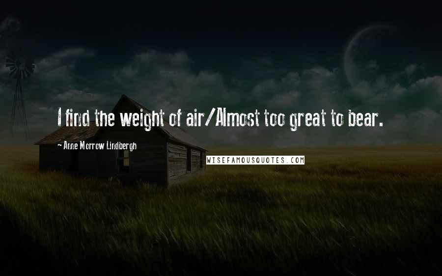 Anne Morrow Lindbergh quotes: I find the weight of air/Almost too great to bear.