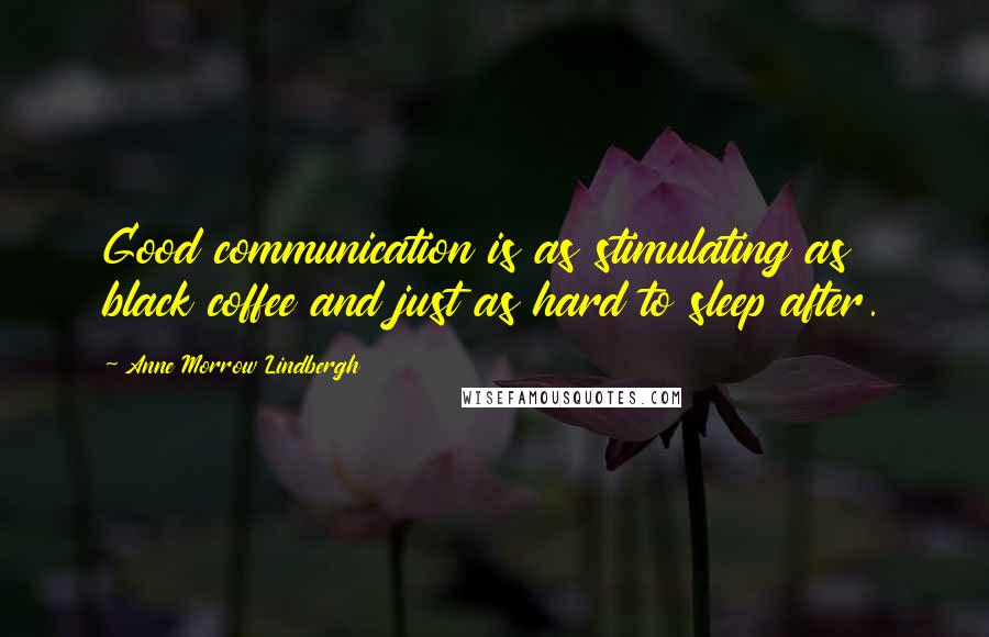 Anne Morrow Lindbergh quotes: Good communication is as stimulating as black coffee and just as hard to sleep after.