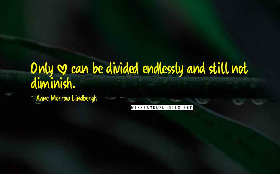 Anne Morrow Lindbergh quotes: Only love can be divided endlessly and still not diminish.
