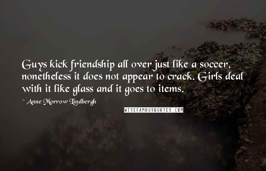 Anne Morrow Lindbergh quotes: Guys kick friendship all over just like a soccer, nonetheless it does not appear to crack. Girls deal with it like glass and it goes to items.