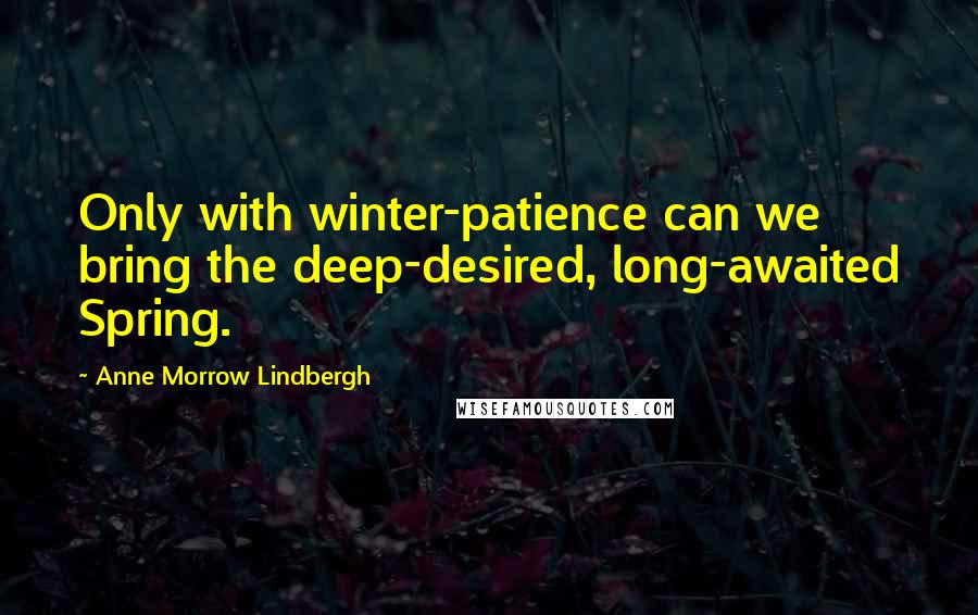 Anne Morrow Lindbergh quotes: Only with winter-patience can we bring the deep-desired, long-awaited Spring.