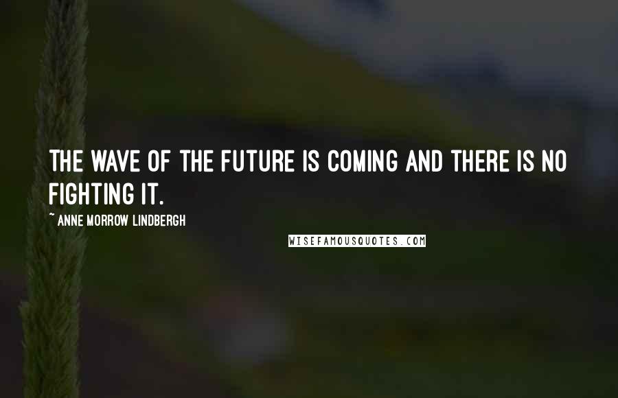 Anne Morrow Lindbergh quotes: The wave of the future is coming and there is no fighting it.