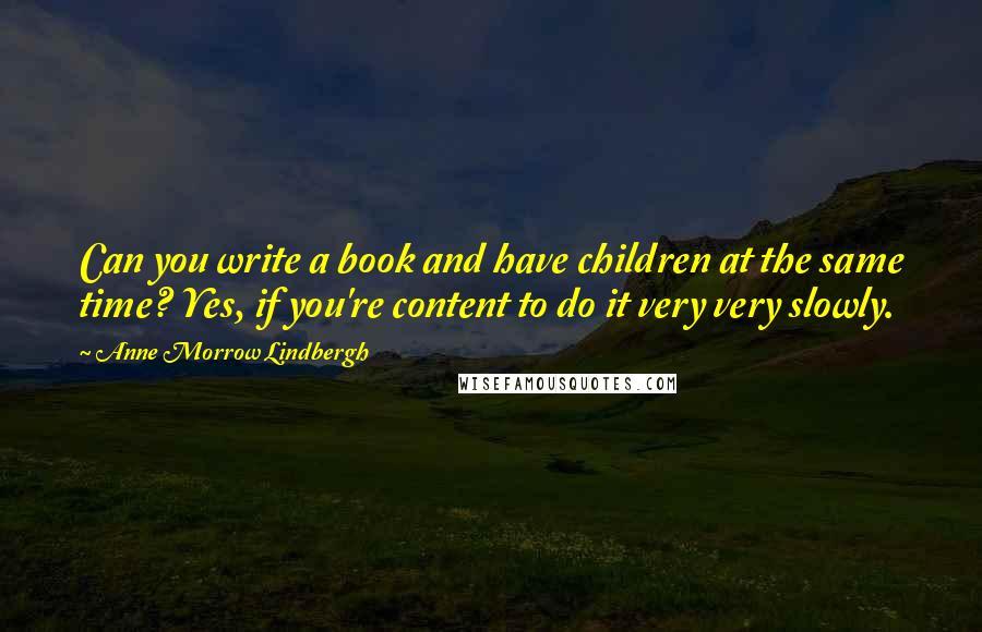Anne Morrow Lindbergh quotes: Can you write a book and have children at the same time? Yes, if you're content to do it very very slowly. Anne Morrow Lindbergh quotes: Can you write a book and have children at the same time? Yes, if you're content to do it very very slowly.