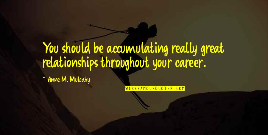 Anne Mulcahy Quotes By Anne M. Mulcahy: You should be accumulating really great relationships throughout
