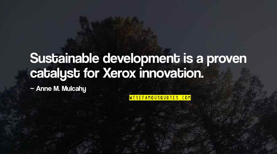 Anne Mulcahy Quotes By Anne M. Mulcahy: Sustainable development is a proven catalyst for Xerox