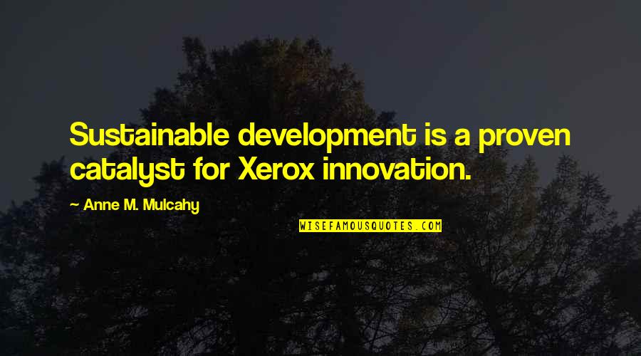 Anne Mulcahy Xerox Quotes By Anne M. Mulcahy: Sustainable development is a proven catalyst for Xerox