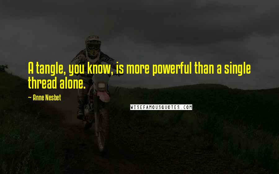 Anne Nesbet quotes: A tangle, you know, is more powerful than a single thread alone. Anne Nesbet quotes: A tangle, you know, is more powerful than a single thread alone.