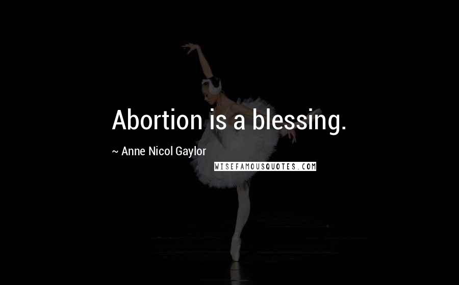 Anne Nicol Gaylor quotes: Abortion is a blessing.