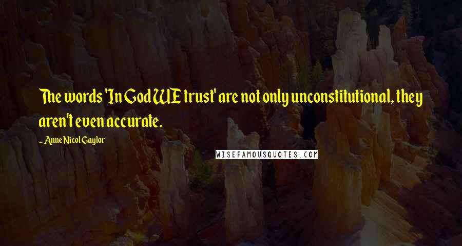 Anne Nicol Gaylor quotes: The words 'In God WE trust' are not only unconstitutional, they aren't even accurate.