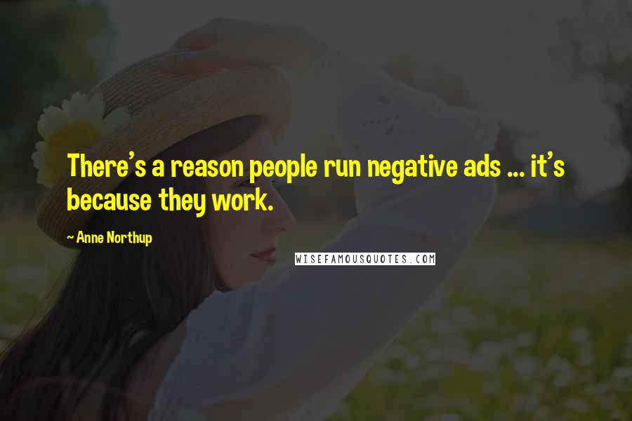 Anne Northup quotes: There's a reason people run negative ads ... it's because they work.