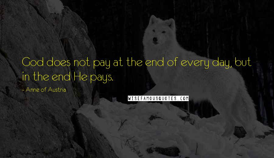 Anne Of Austria quotes: God does not pay at the end of every day, but in the end He pays.