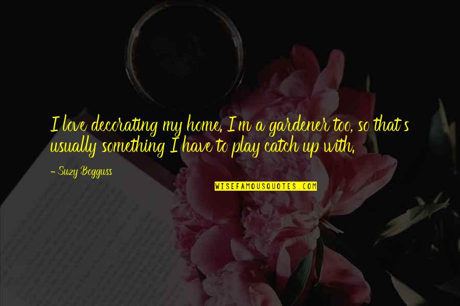 Anne Of Green Gables Gilbert Blythe Quotes By Suzy Bogguss: I love decorating my home. I'm a gardener Anne Of Green Gables Gilbert Blythe Quotes By Suzy Bogguss: I love decorating my home. I'm a gardener