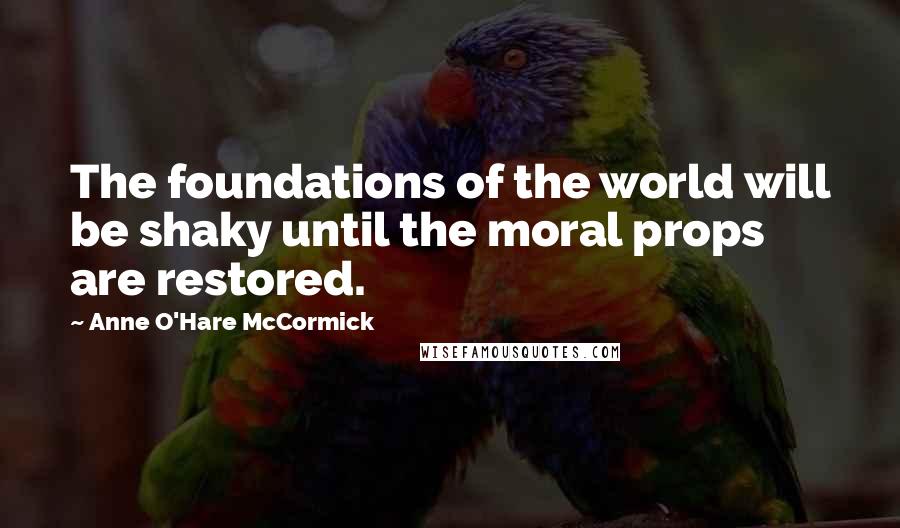 Anne O'Hare McCormick quotes: The foundations of the world will be shaky until the moral props are restored.