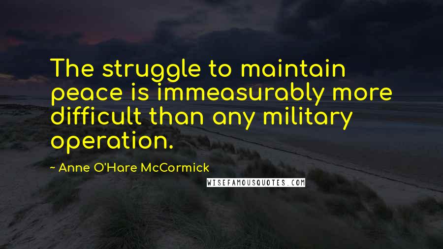 Anne O'Hare McCormick quotes: The struggle to maintain peace is immeasurably more difficult than any military operation.