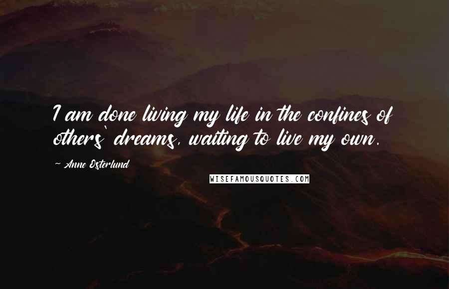 Anne Osterlund quotes: I am done living my life in the confines of others' dreams, waiting to live my own.