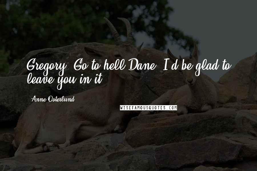 Anne Osterlund quotes: Gregory: Go to hell.Dane: I'd be glad to leave you in it.