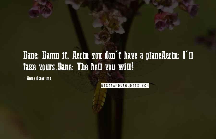Anne Osterlund quotes: Dane: Damn it, Aerin you don't have a planeAerin: I'll take yours.Dane: The hell you will!